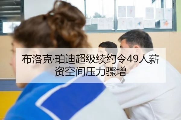 布洛克·珀迪超级续约令49人薪资空间压力骤增