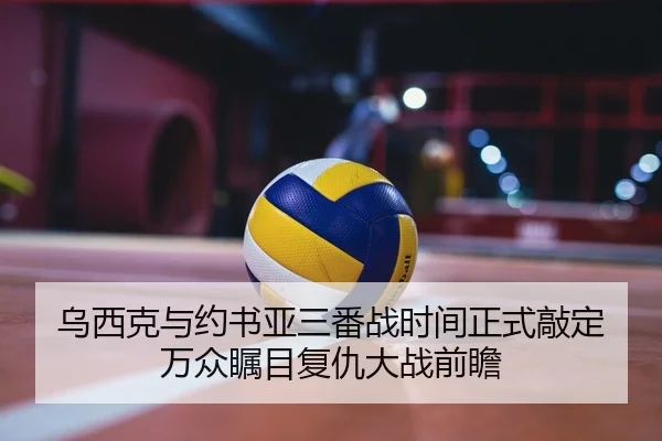 乌西克与约书亚三番战时间正式敲定 万众瞩目复仇大战前瞻