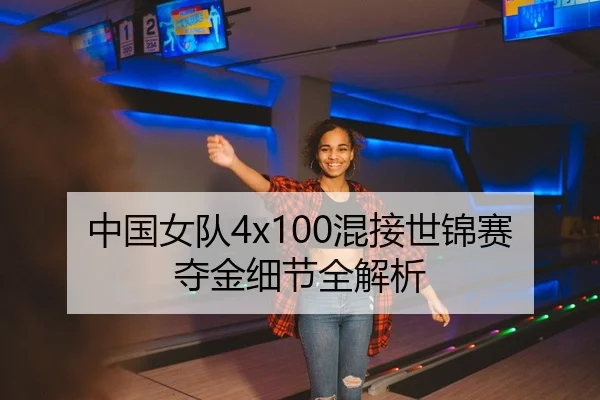 中国女队4x100混接世锦赛夺金细节全解析
